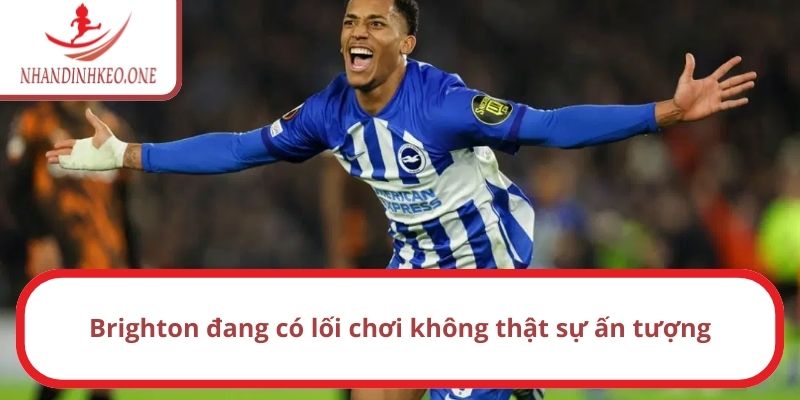 Brighton đang có lối chơi không thật sự ấn tượng